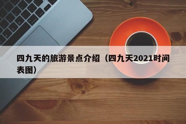 四九天的旅游景点介绍（四九天2021时间表图）