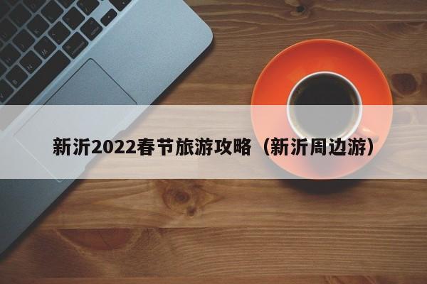 新沂2022春节旅游攻略（新沂周边游）