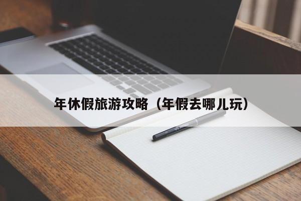 年休假旅游攻略（年假去哪儿玩）