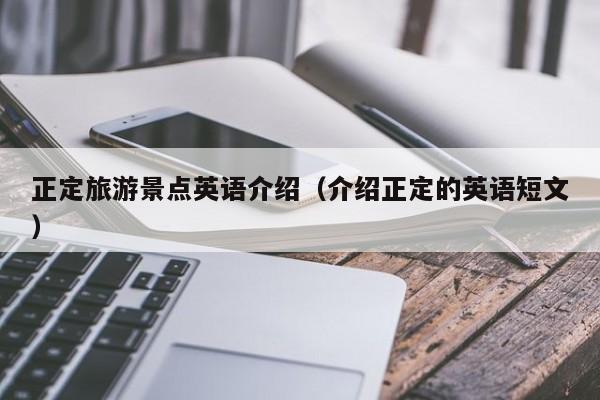 正定旅游景点英语介绍（介绍正定的英语短文）