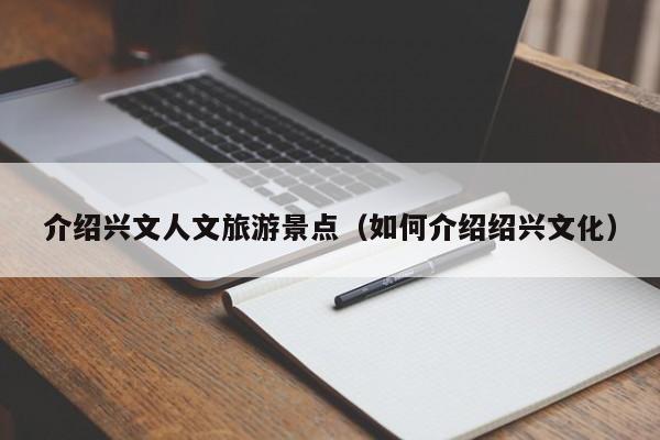 介绍兴文人文旅游景点（如何介绍绍兴文化）