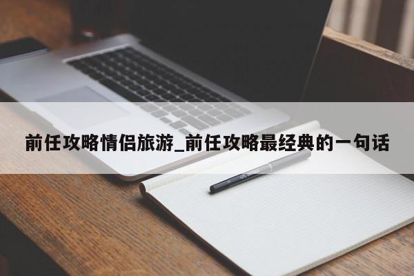 前任攻略情侣旅游_前任攻略最经典的一句话