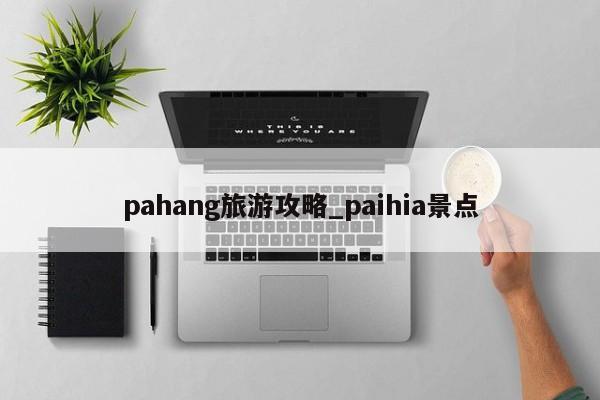 pahang旅游攻略_paihia景点