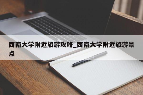 西南大学附近旅游攻略_西南大学附近旅游景点