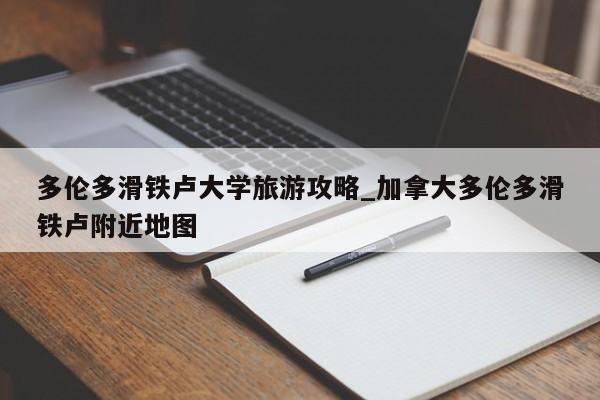 多伦多滑铁卢大学旅游攻略_加拿大多伦多滑铁卢附近地图